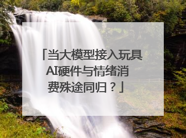 当大模型接入玩具 AI硬件与情绪消费殊途同归？
